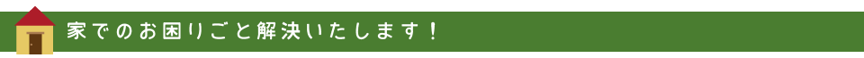 家でのお困りごと解決いたします！