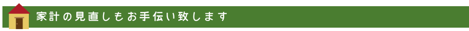 家計の見直しもお手伝いします
