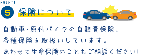 POINT5 自動車・原付バイクの自賠責保険、各種保険を取扱いしています。あわせて生命保険のこともご相談ください!